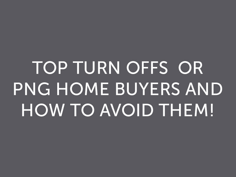 Top Turn Offs For PNG Home Buyers And How to Avoid Them!